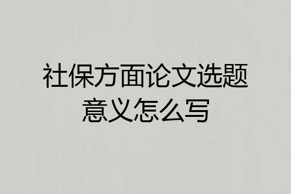 社保方面论文选题意义怎么写