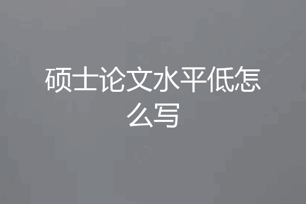 硕士论文水平低怎么写