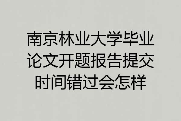南京林业大学毕业论文开题报告提交时间错过会怎样