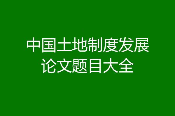 中国土地制度发展论文题目大全
