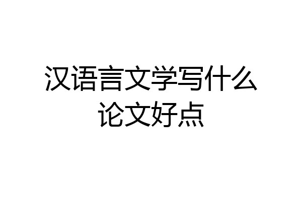 汉语言文学写什么论文好点