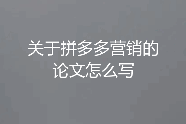 关于拼多多营销的论文怎么写