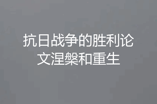 抗日战争的胜利论文涅槃和重生