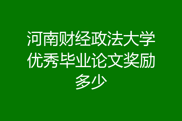 河南财经政法大学优秀毕业论文奖励多少