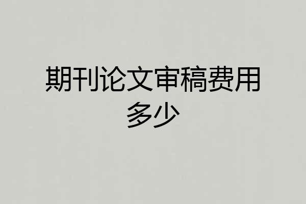 期刊论文审稿费用多少