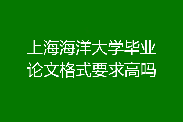 上海海洋大学毕业论文格式要求高吗