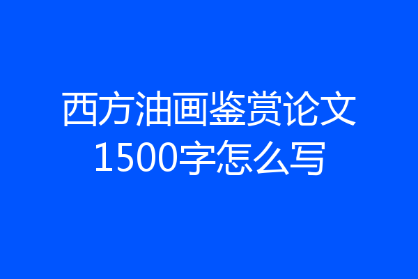 西方油画鉴赏论文1500字怎么写
