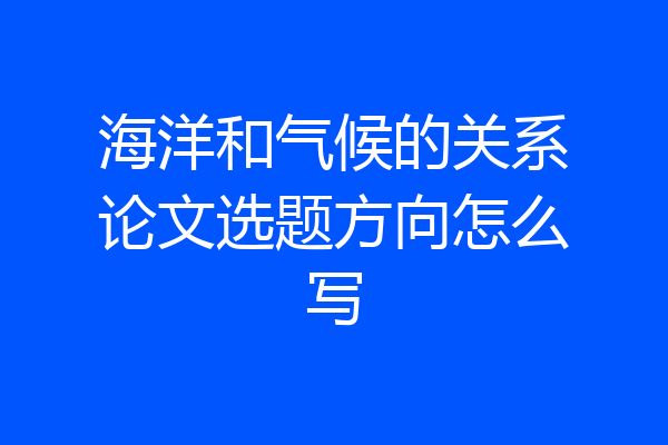 海洋和气候的关系论文选题方向怎么写