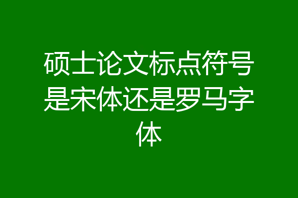 硕士论文标点符号是宋体还是罗马字体