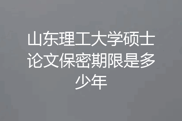 山东理工大学硕士论文保密期限是多少年
