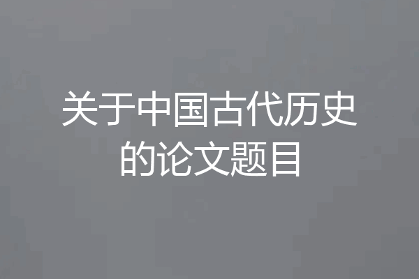 关于中国古代历史的论文题目