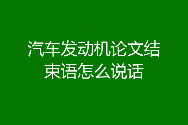 汽车发动机论文结束语怎么说话