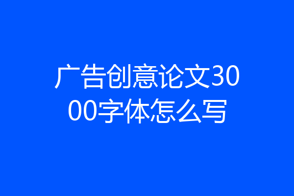 广告创意论文3000字体怎么写