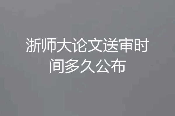 浙师大论文送审时间多久公布