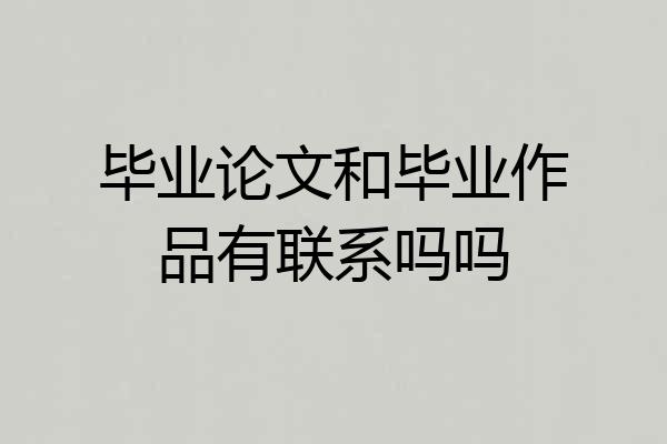 毕业论文和毕业作品有联系吗吗