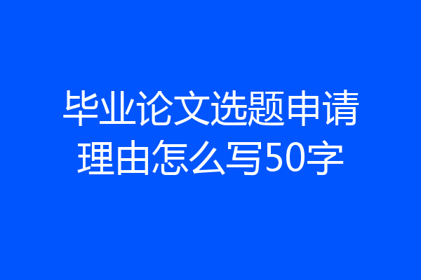 毕业论文选题申请理由怎么写50字