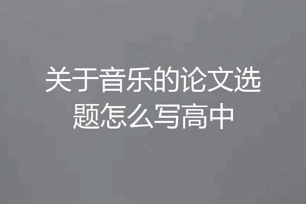 关于音乐的论文选题怎么写高中