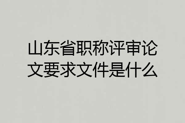 山东省职称评审论文要求文件是什么