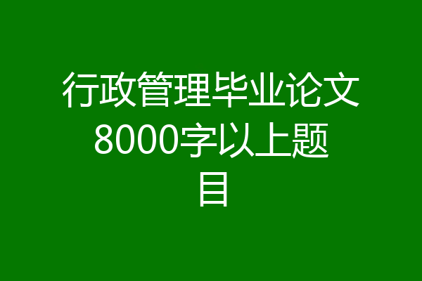 行政管理毕业论文8000字以上题目