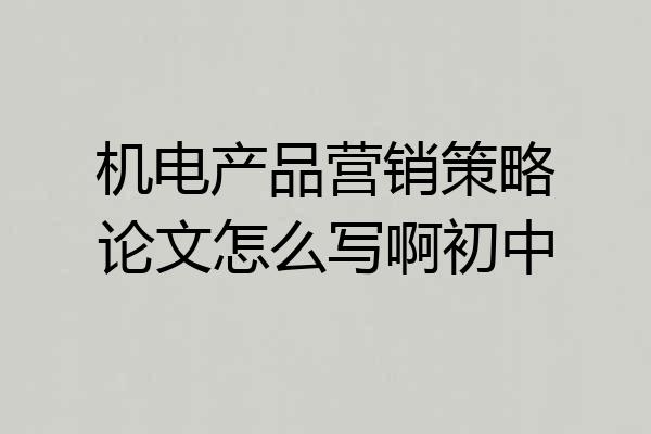 机电产品营销策略论文怎么写啊初中