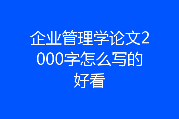 企业管理学论文2000字怎么写的好看