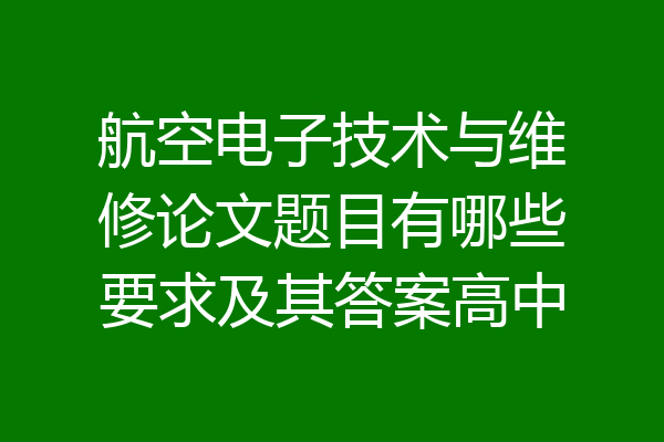 航空电子技术与维修论文题目有哪些要求及其答案高中