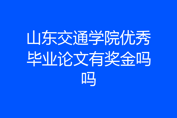 山东交通学院优秀毕业论文有奖金吗吗
