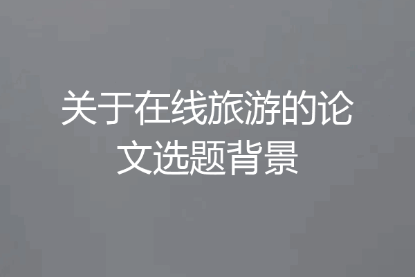 关于在线旅游的论文选题背景