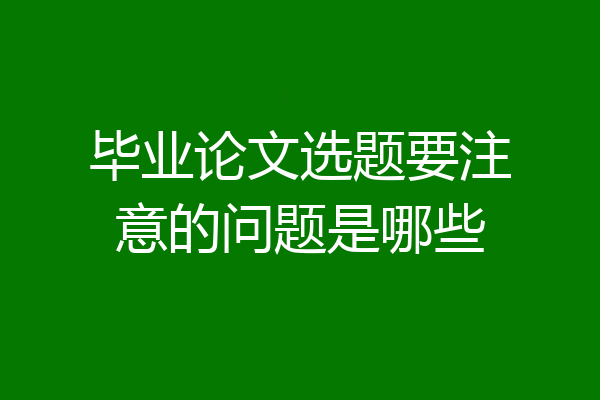 毕业论文选题要注意的问题是哪些
