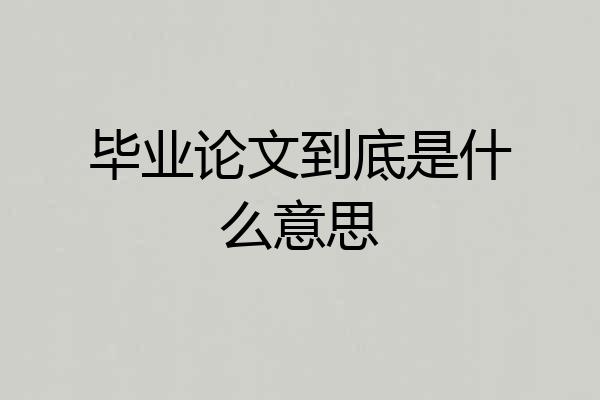 毕业论文到底是什么意思