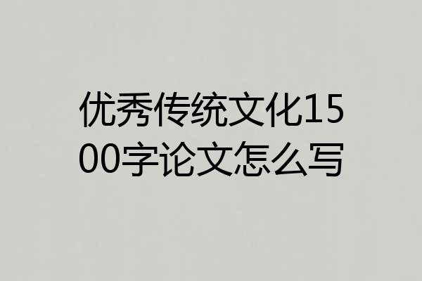 优秀传统文化1500字论文怎么写