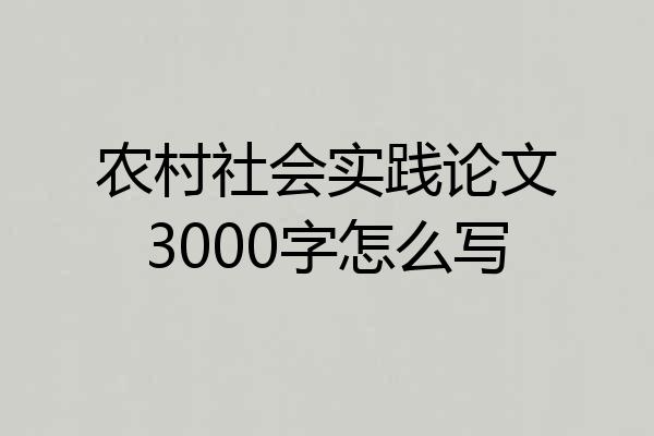 农村社会实践论文3000字怎么写