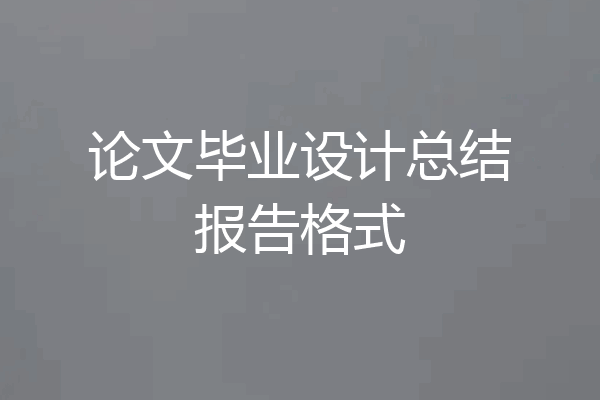 论文毕业设计总结报告格式