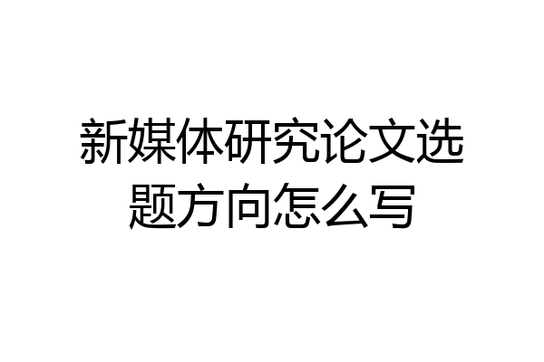 新媒体研究论文选题方向怎么写