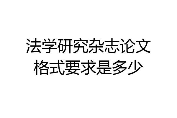 法学研究杂志论文格式要求是多少