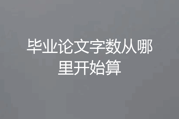 毕业论文字数从哪里开始算
