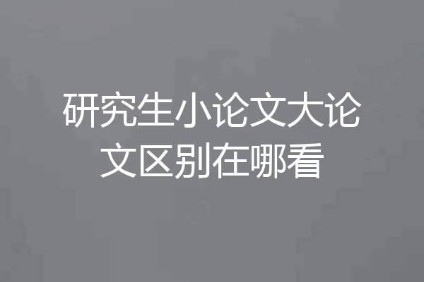 研究生小论文大论文区别在哪看