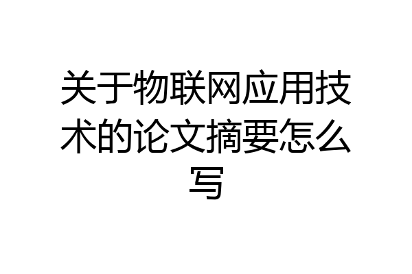 关于物联网应用技术的论文摘要怎么写
