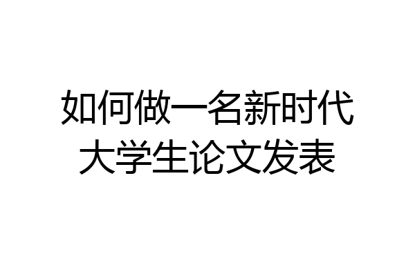 如何做一名新时代大学生论文发表