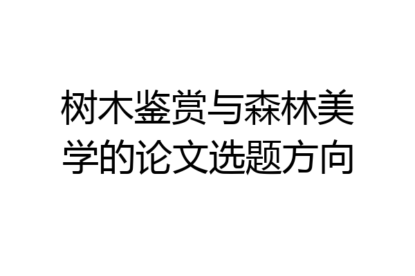 树木鉴赏与森林美学的论文选题方向