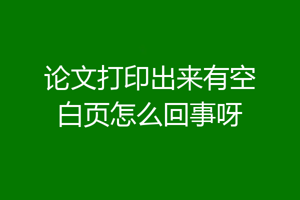论文打印出来有空白页怎么回事呀