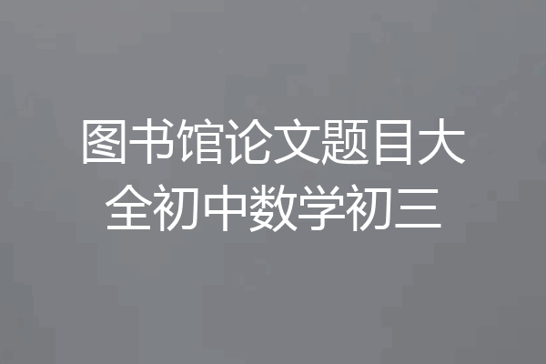 图书馆论文题目大全初中数学初三