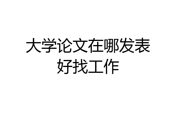 大学论文在哪发表好找工作