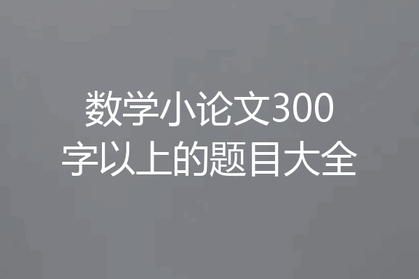 数学小论文300字以上的题目大全