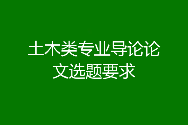 土木类专业导论论文选题要求