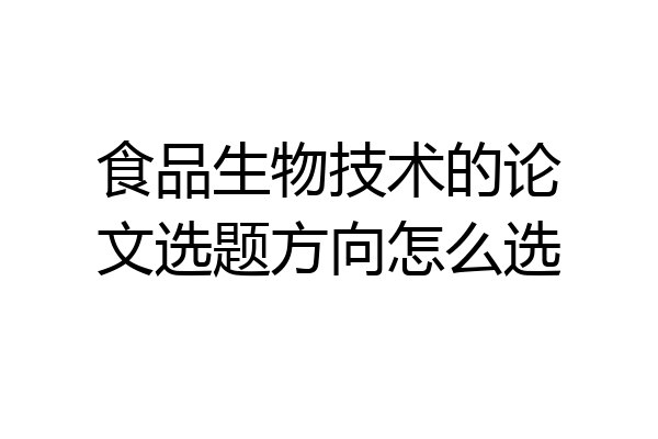 食品生物技术的论文选题方向怎么选