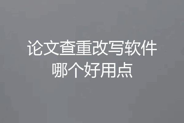 论文查重改写软件哪个好用点