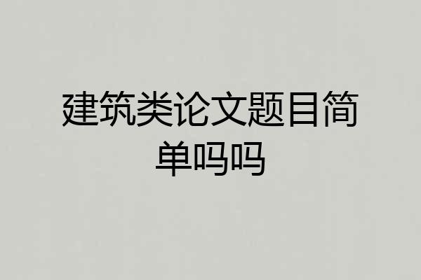 建筑类论文题目简单吗吗