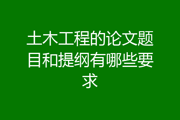 土木工程的论文题目和提纲有哪些要求