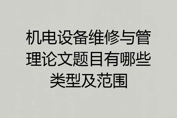 机电设备维修与管理论文题目有哪些类型及范围